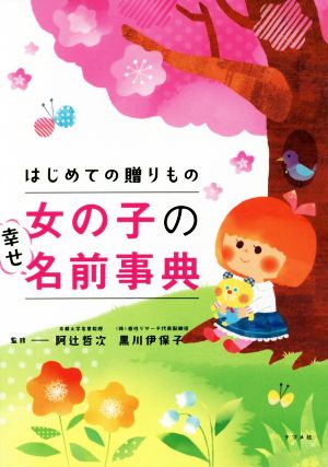 はじめての贈りもの 女の子の幸せ名前事典 [Sep 14， 2017] 阿辻哲次; 黒川伊保子