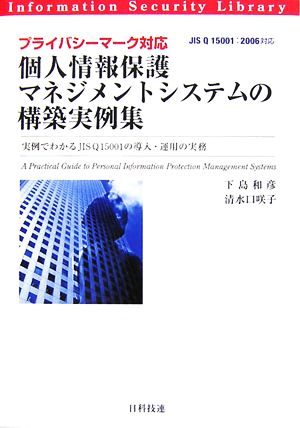 プライバシ-マ-ク対応個人情報保護マネジメントシステムの構築実例集: 実例でわかるJIS Q 15001の導入・運用の実務 (情報セキュリティライブラリ) 下島 和彦; 清水口 咲子