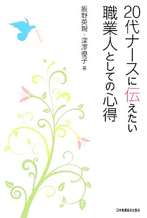 20代ナ-スに伝えたい職業人としての心得 飯野 英親; 深澤 優子