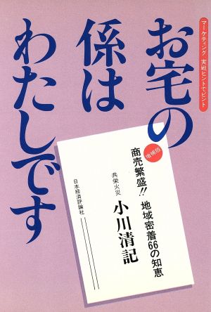 お宅の係はわたしです 増補版: マーケティング実戦ヒントでピント 商売繁盛地域密着66の知恵 [Dec 01， 1987] 小川 清記