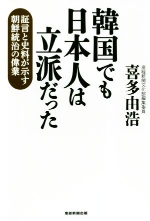 韓国でも日本人は立派だった 証言と史料が示す朝鮮統治の偉業 [Mar 02， 2019] 喜多由浩