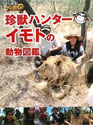 世界の果てまでイッテQ!珍獣ハンターイモトの動物図鑑 [Feb 19， 2009] 日本テレビ出版部