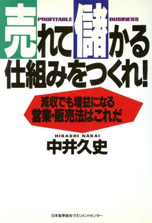 売れて儲かる仕組みをつくれ!: 減収でも増益になる営業・販売法はこれだ [Apr 05， 1995] 中井 久史