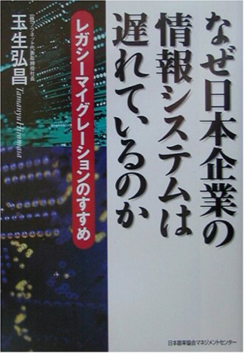 なぜ日本企業の情報システムは遅れているのか: レガシ-マイグレ-ションのすすめ [Jan 01， 2003] 玉生 弘昌