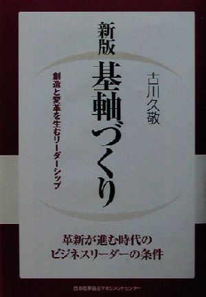 基軸づくり: 創造と変革を生むリ-ダ-シップ [Feb 01， 2003] 古川 久敬