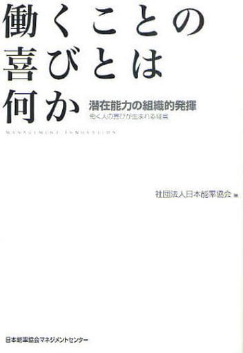 働くことの喜びとは何か 潜在能力の組織的発揮～働く人の喜びが生まれる経営～ 社団法人日本能率協会