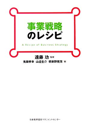 事業戦略のレシピ 鬼頭 孝幸 山邉 圭介 朝来野 晃茂; 遠藤 功