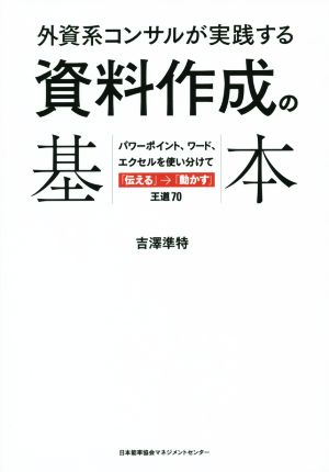 外資系コンサルが実践する 資料作成の基本 パワーポイント、ワード、エクセルを使い分けて「伝える」→「動かす」王道70 吉澤 準特