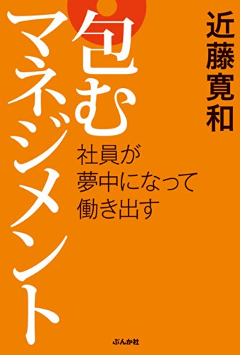 社員が夢中になって働き出す 包むマネジメント [Jun 14， 2014] 近藤 寛和