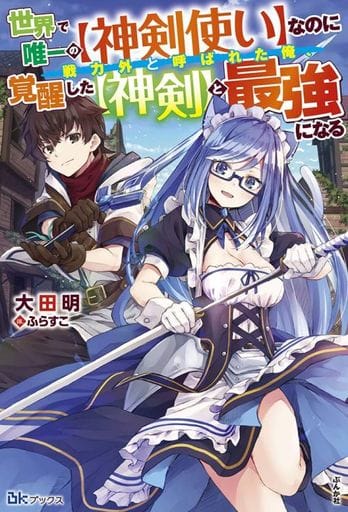 世界で唯一の【神剣使い】なのに戦力外と呼ばれた俺、覚醒した【神剣】と最強になる (BKブックス) [Dec 28， 2020] 大田明; ふらすこ