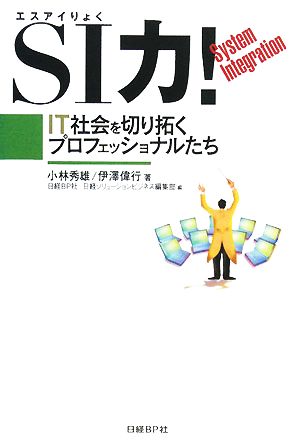 SI力! -IT社会を切り拓くプロフェッショナルたち [Mar 13， 2008] 小林 秀雄; 伊澤 偉行