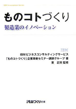 ものコトづくり 製造業のイノベーション (IBM Innovation Series) [Dec 14， 2006] IBMビジネスコンサルティングサービス「
