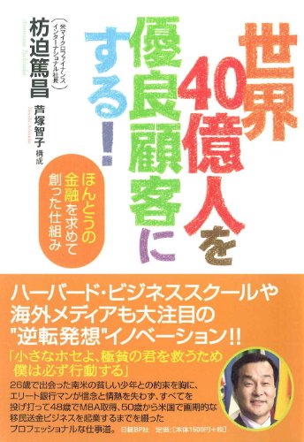 世界40億人を優良顧客にする! (ほんとうの金融を求めて創った仕組み) [Jan 26， 2012] 枋迫 篤昌; 構成；芦塚 智子