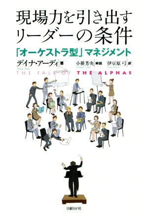 現場力を引き出すリーダーの条件 「オーケストラ型」マメジメント [Aug 12， 2014] ダナ・アーディー 小笹 芳央; 伊豆原 弓