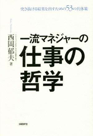 一流マネジャーの仕事の哲学 突き抜ける結果を出すための53の具体策 西岡 郁夫
