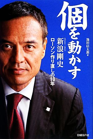 個を動かす 新浪剛史 ローソン作り直しの10年 [Dec 13， 2012] 池田信太朗