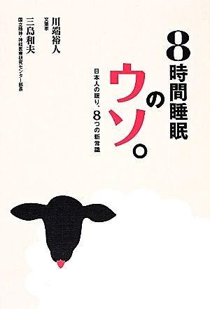 8時間睡眠のウソ。 日本人の眠り、8つの新常識 [Jan 17， 2014] 川端 裕人; 三島 和夫