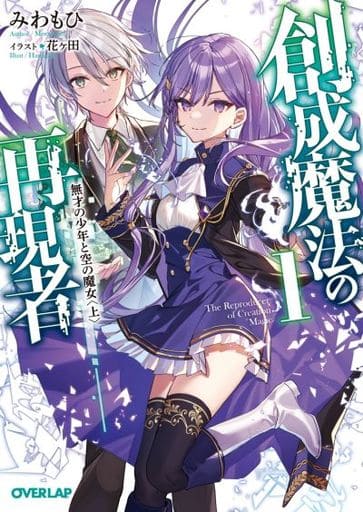 創成魔法の再現者 1 無才の少年と空の魔女 〈上〉 (オーバーラップ文庫) みわもひ; 花ヶ田