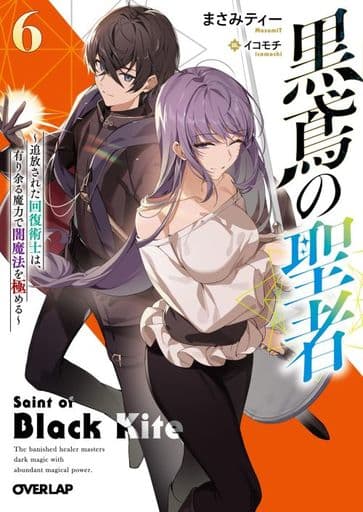 黒鳶の聖者 6 ～追放された回復術士は、有り余る魔力で闇魔法を極める～ (オーバーラップ文庫) まさみティー; イコモチ