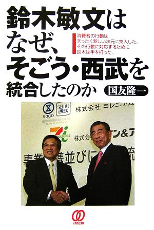 鈴木敏文はなぜ、そごう・西武を統合したのか: 消費者の行動はまったく新しい次元に突入した。その行動に対応するために鈴木は手を打 [Sep 01， 2006] 国友 隆一