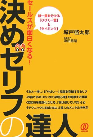 セールスが面白くなる!決めゼリフの達人: 紙一重を分ける「ひびく一言」と「タイミング」 [Jan 01， 2007] 城戸 啓太郎
