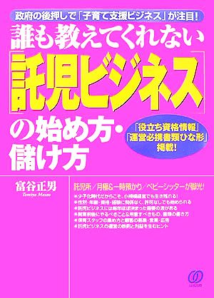 託児ビジネスの始め方・儲け方: 政府の後押しで「子育て支援ビジネス」が注目! 誰も教えてくれない [Mar 01， 2007] 富谷 正男