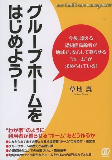 グル-プホ-ムをはじめよう!: 今後、増える認知症高齢者が地域で、安心して暮らせる“ホ-ム”が求められている! (New Health Care Management) [Apr 01， 2011] 草地 真
