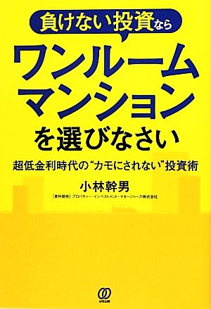 負けない投資ならワンルームマンションを選びなさい: 超低金利時代の“カモにされない”投資術 [Jul 01， 2012] 小林 幹男