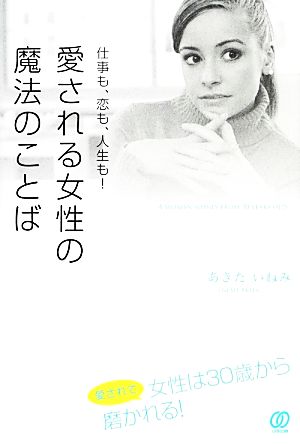 仕事も、恋も、人生も! 愛される女性の魔法のことば あきた いねみ