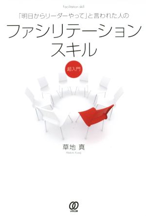 ｢明日からリーダーやって｣と言われた人のファシリテーションスキル超入門 草地真