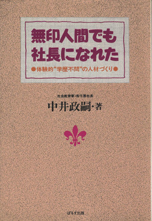 無印人間でも社長になれた: 体験的学歴不問の人材づくり [Jun 01， 1988] 中井 政嗣