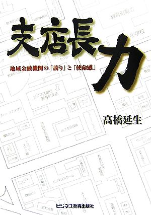 支店長力: 地域金融機関の「誇り」と「使命感」 [May 01， 2007] 高橋 延生