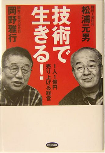 技術で生きる!: 1人1億円売り上げる経営 [Dec 01， 2003] 松浦 元男; 岡野 雅行