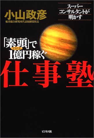 「素頭」で1億円稼ぐ仕事塾: スーパーコンサルタントが明かす [Nov 01， 2004] 小山 政彦