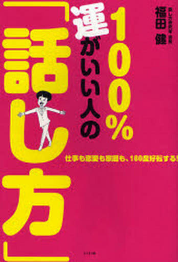 100%運がいい人の「話し方」: 仕事も恋愛も家庭も、180度好転する! [Mar 01， 2007] 福田 健