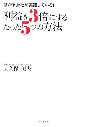 利益を3倍にするたった5つの方法: 儲かる会社が実践している! [Aug 01， 2007] 大久保 恒夫