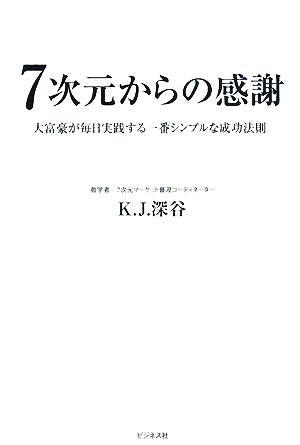 7次元からの感謝 大富豪が毎日実践する一番シンプルな成功法則 [Mar 22， 2008] K.J.深谷