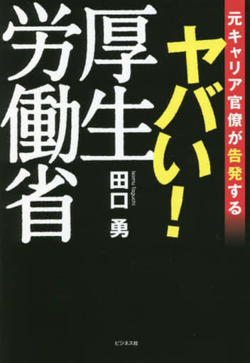 元キャリア官僚が告発する ヤバい! 厚生労働省 [単行本（ソフトカバー）] 田口 勇