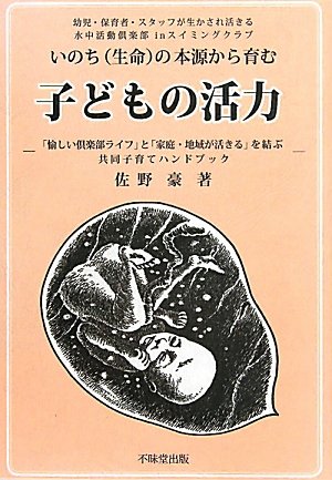 子どもの活力: いのち(生命)の本源から育む 「愉しい倶楽部ライフ」と「家庭・地域が活きる」を結 [Aug 01, 2011] 佐野 豪