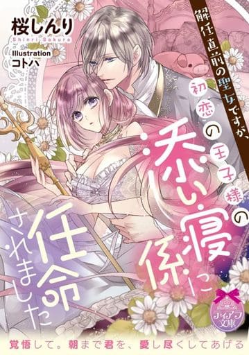 解任直前の聖女ですが、初恋の王子様の添い寝係に任命されました (ティアラ文庫) 桜 しんり; コトハ