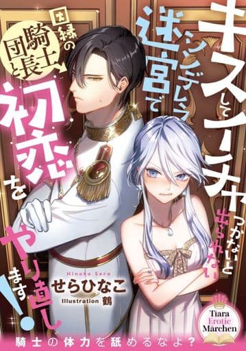キスしてイチャつかないと出られないシンデレラ迷宮で因縁の騎士団長と初恋をやり直します! (ティアラ文庫 6986) せら ひなこ; 鶴