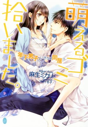 萌えるゴミ拾いました。: 年下男子といきなり同居! (オパール文庫) [Apr 04， 2015] 麻生 ミカリ; アオイ 冬子