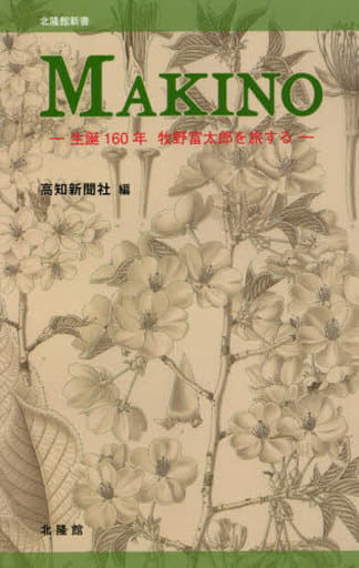 MAKINO ~生誕160年、牧野富太郎を旅する~ (北隆館新書) [新書] 高知新聞社編; 里美和彦(高知県立牧野植物園)