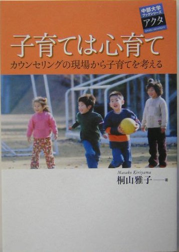 子育ては心育て: カウンセリングの現場から子育てを考える (中部大学ブックシリーズアクタ 2) [Jan 01， 2005] 桐山 雅子