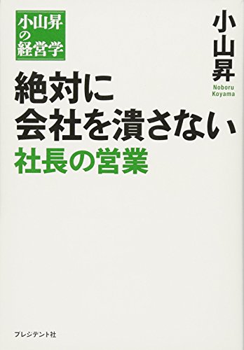 絶対に会社を潰さない 社長の営業 [Nov 29， 2012] 小山 昇