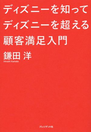 ディズニーを知ってディズニーを超える 顧客満足入門 [Oct 30， 2014] 鎌田洋