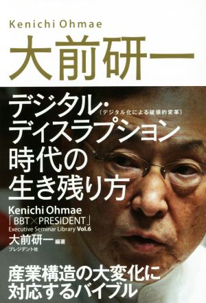 大前研一 デジタル・ディスラプション時代の生き残り方 (「BBT×プレジデント」エグゼクティブセミナー選書 6) [単行本] [Jan 27， 2018] 大前研一;