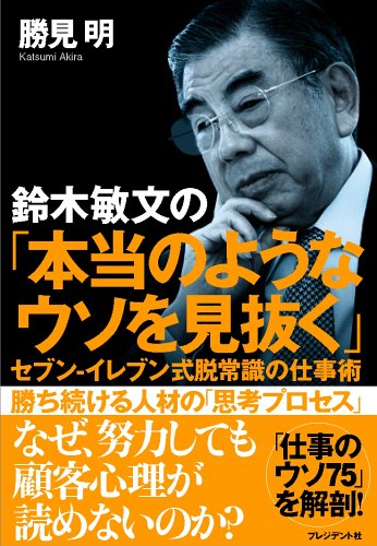 鈴木敏文の「本当のようなウソを見抜く」 セブン-イレブン式脱常識の仕事術 [Jan 21， 2005] 勝見 明