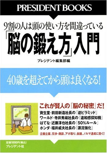 「脳の鍛え方」入門: 9割の人は頭の使い方を間違っている 40歳を超えてから頭は良くなる! (PRESIDENT BOOKS) [Jul 01， 2006] プレジデント編集部
