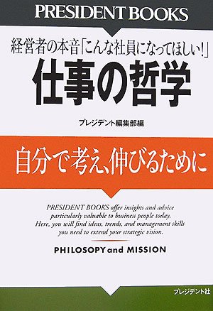 仕事の哲学: 経営者の本音「こんな社員になってほしい!」 自分で考え、伸びるために (PRESIDENT BOOKS) [Nov 01， 2006] プレジデント編集部